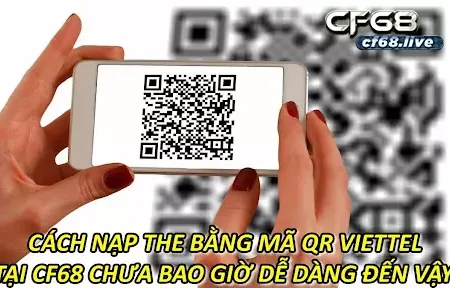 Cách Nạp The Bằng Mã Qr Viettel Tại CF68 Chưa Bao Giờ Dễ Dàng Đến Vậy