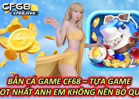 Bắn cá game – Giới thiệu cách chơi Cf68