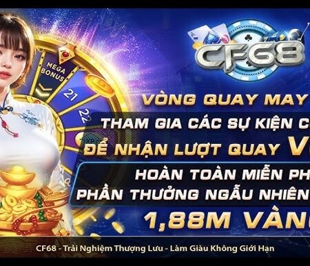 Vong quay may man CF68 có gì hấp dẫn? Điều kiện tham gia