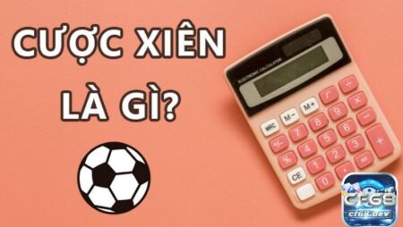 Kèo cược xiên là gì? Cách đọc kèo tham gia chốt kèo chính xác